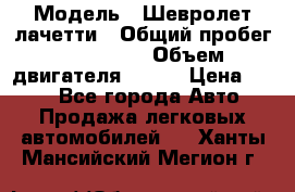  › Модель ­ Шевролет лачетти › Общий пробег ­ 145 000 › Объем двигателя ­ 109 › Цена ­ 260 - Все города Авто » Продажа легковых автомобилей   . Ханты-Мансийский,Мегион г.